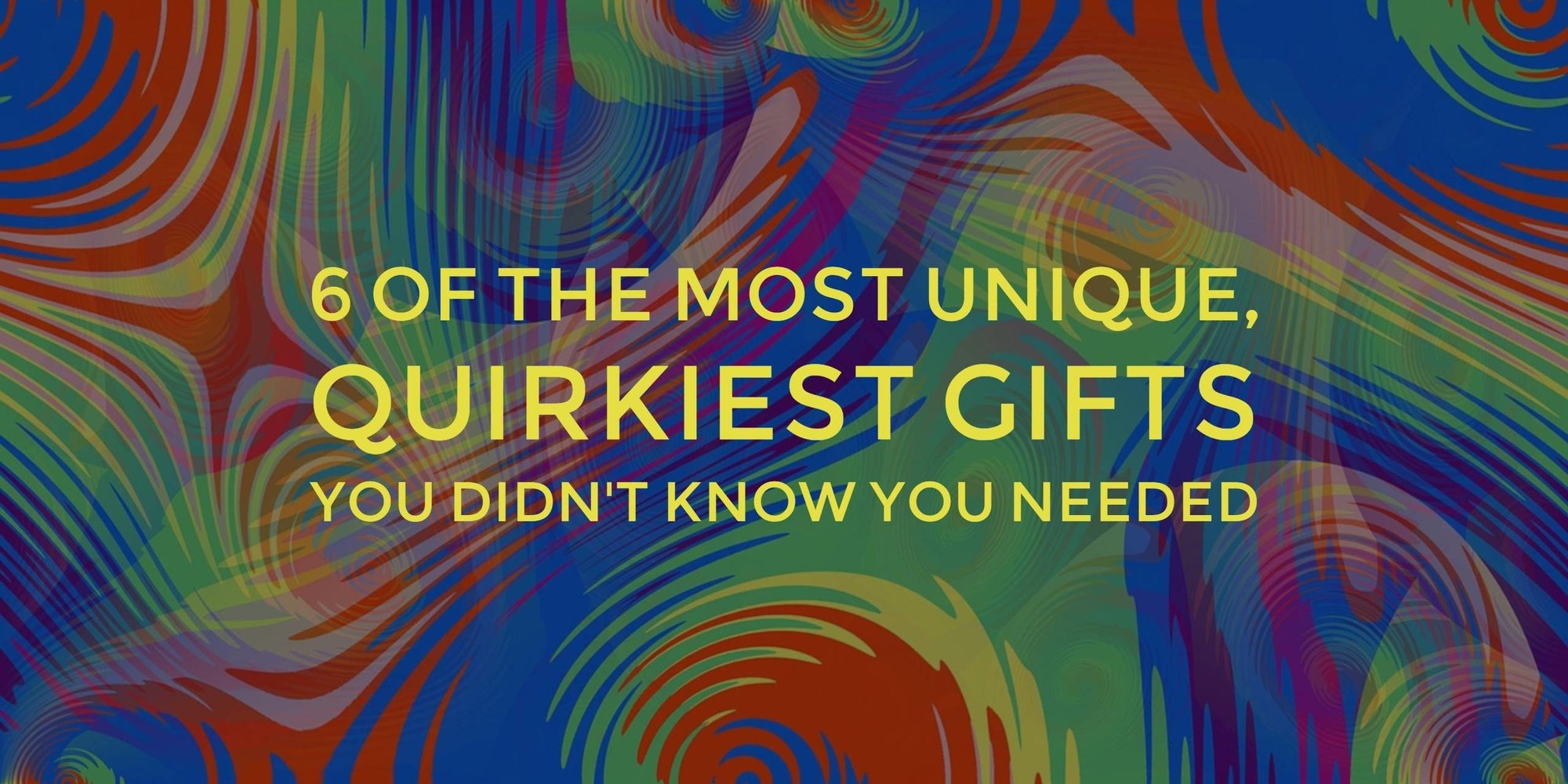 6 Unique, Quirky Gifts You Didn't Know You Needed