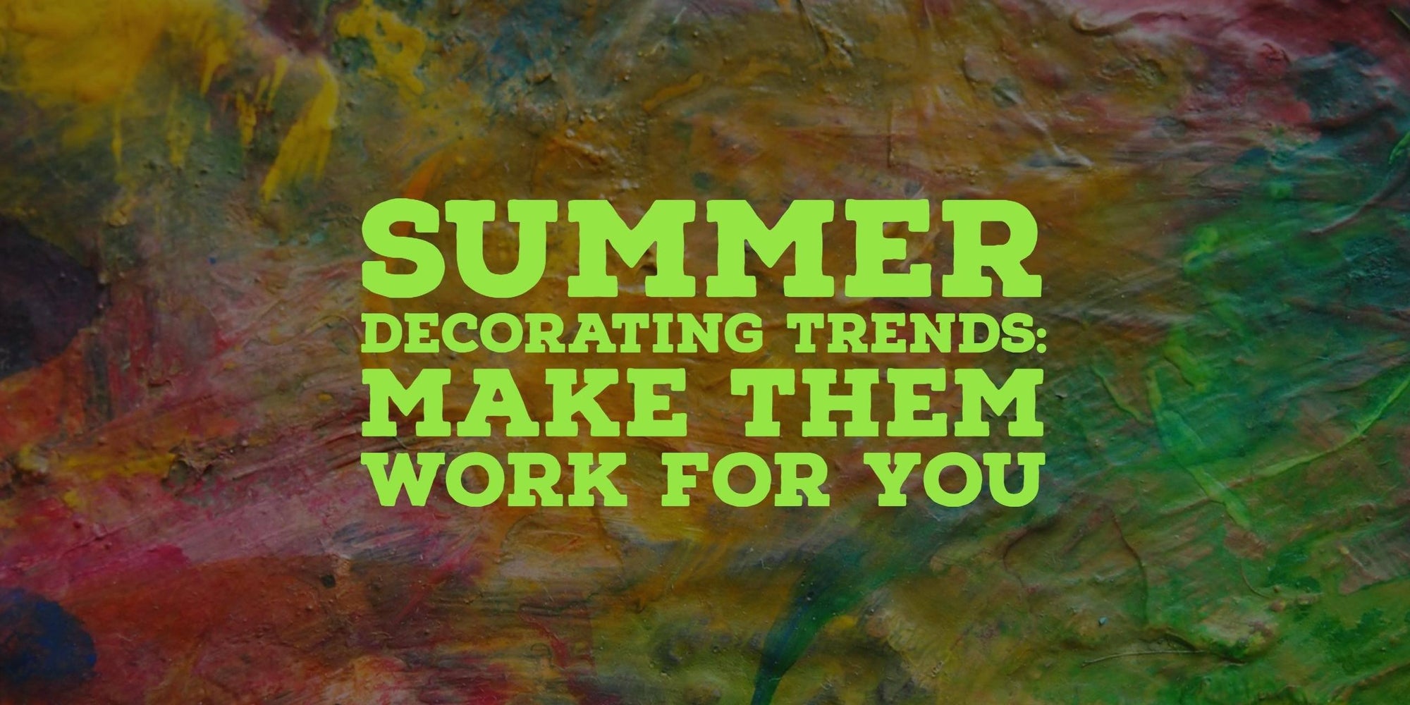 Summer Decorating Trends & How to Make Them Work for You