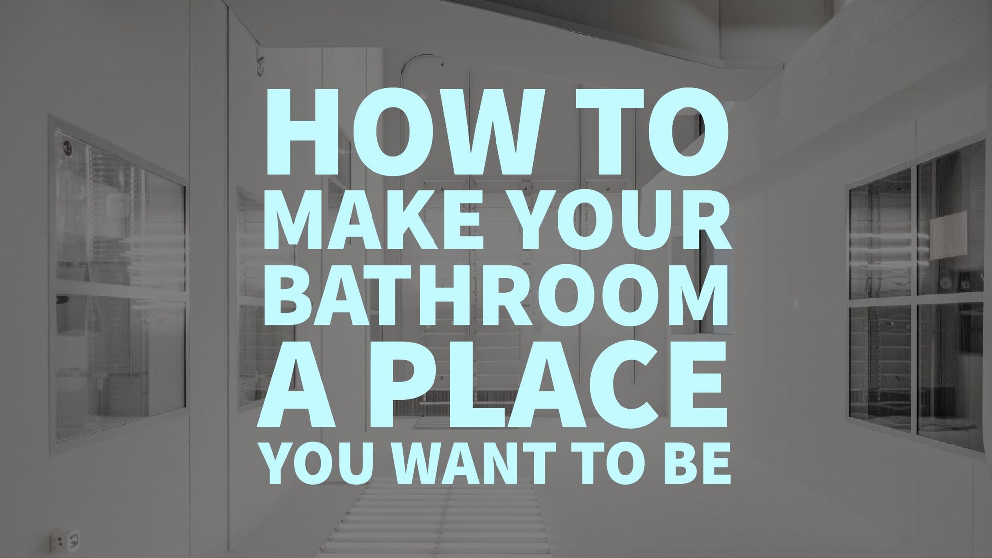 How To Make Your Bathroom a Place You Want to Be