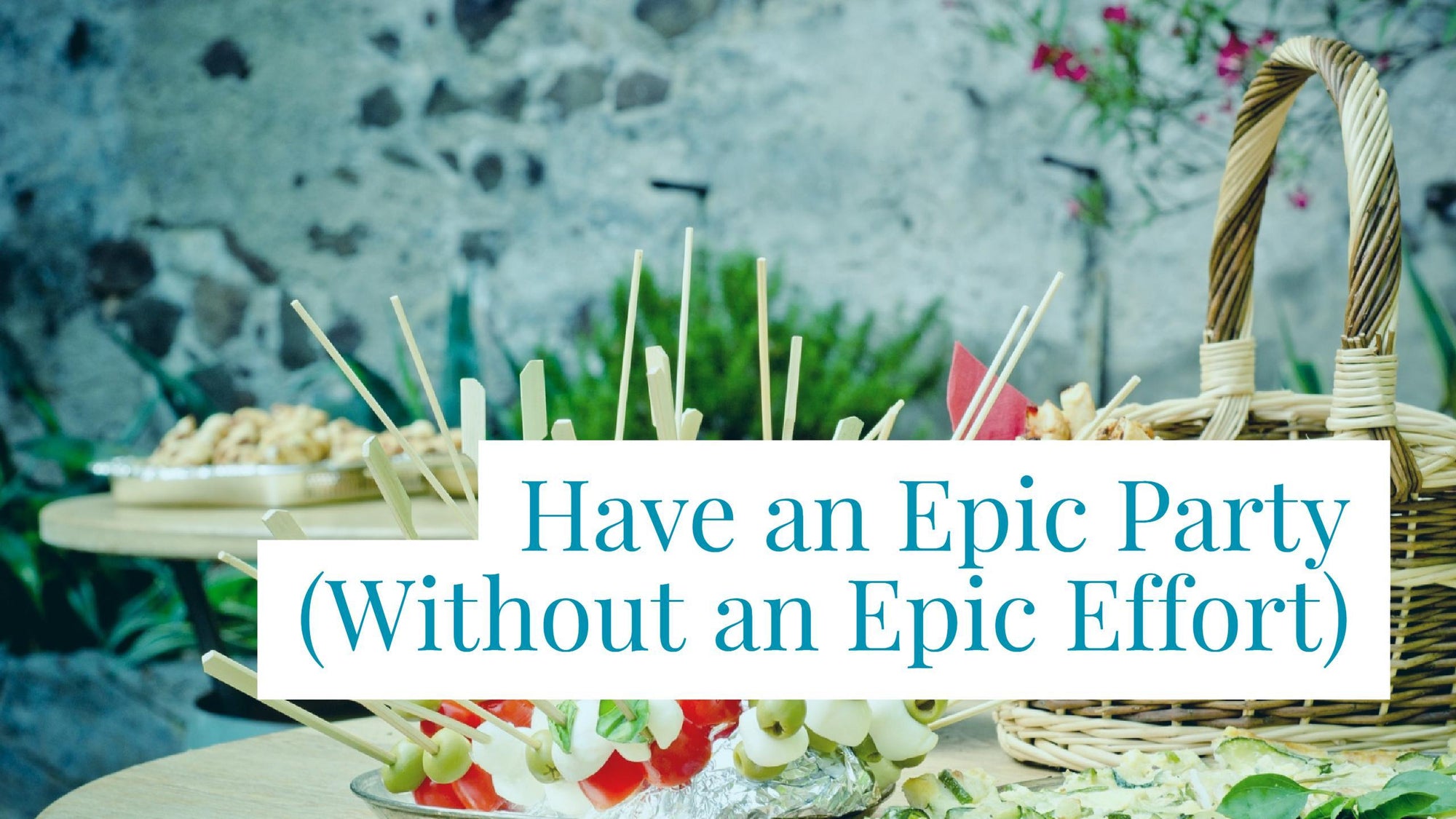 How to Host an Epic Party Without an Epic Effort